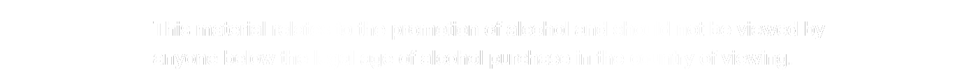 This material relates to the promotion of alcohol and should not be viewed by anyone below the legal age of alcohol purchase in the country of viewing.